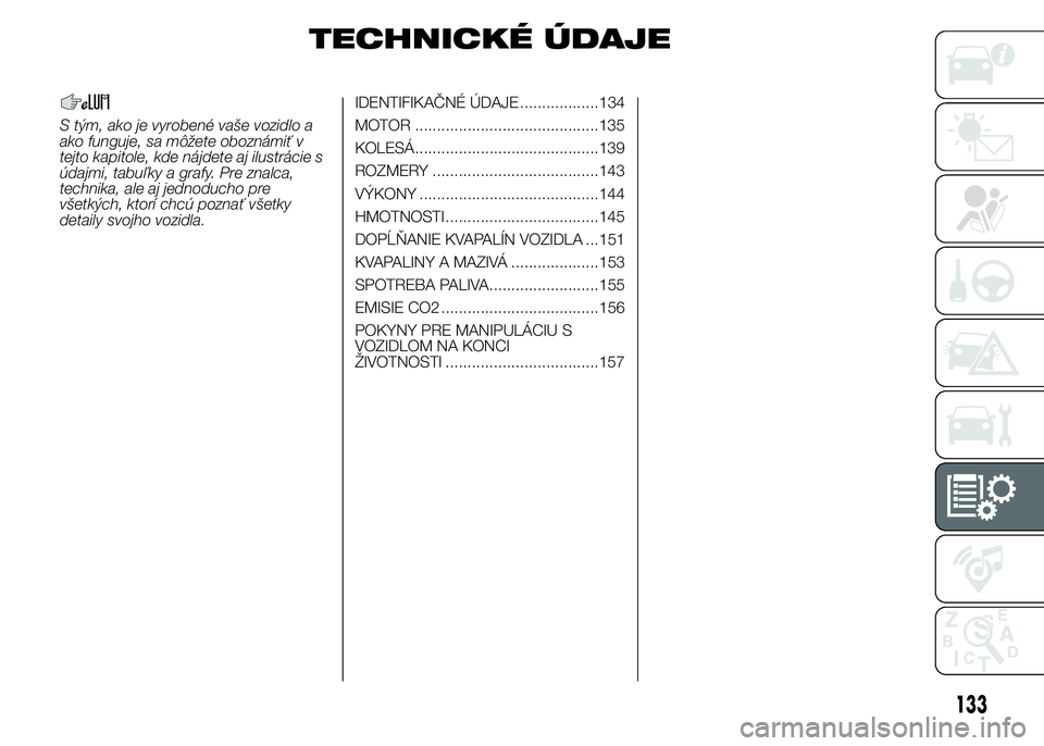 FIAT PUNTO 2015  Návod na použitie a údržbu (in Slovak) TECHNICKÉ ÚDAJE
S tým, ako je vyrobené vaše vozidlo a
ako funguje, sa môžete oboznámiť v
tejto kapitole, kde nájdete aj ilustrácie s
údajmi, tabuľky a grafy. Pre znalca,
technika, ale aj 