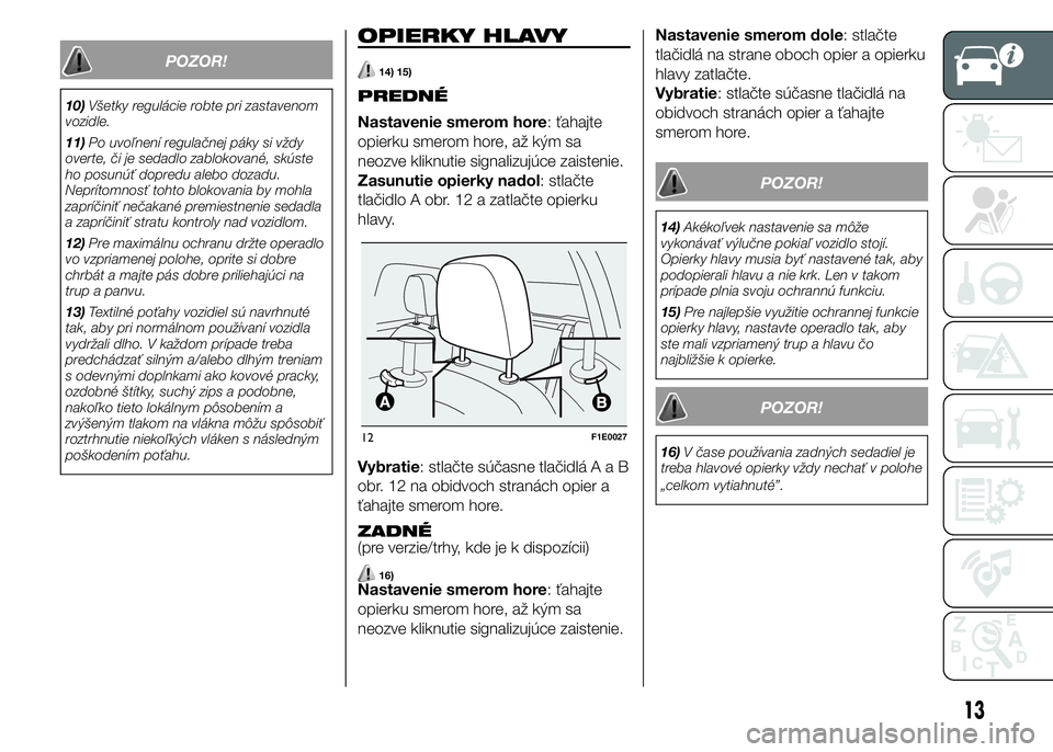 FIAT PUNTO 2016 Návod na použitie a údržbu (in Slovak) POZOR!
10)Všetky regulácie robte pri zastavenom
vozidle.
11)Po uvoľnení regulačnej páky si vždy
overte, či je sedadlo zablokované, skúste
ho posunúť dopredu alebo dozadu.
Neprítomnosť to FIAT PUNTO 2016 Návod na použitie a údržbu (in Slovak) POZOR!
10)Všetky regulácie robte pri zastavenom
vozidle.
11)Po uvoľnení regulačnej páky si vždy
overte, či je sedadlo zablokované, skúste
ho posunúť dopredu alebo dozadu.
Neprítomnosť to
