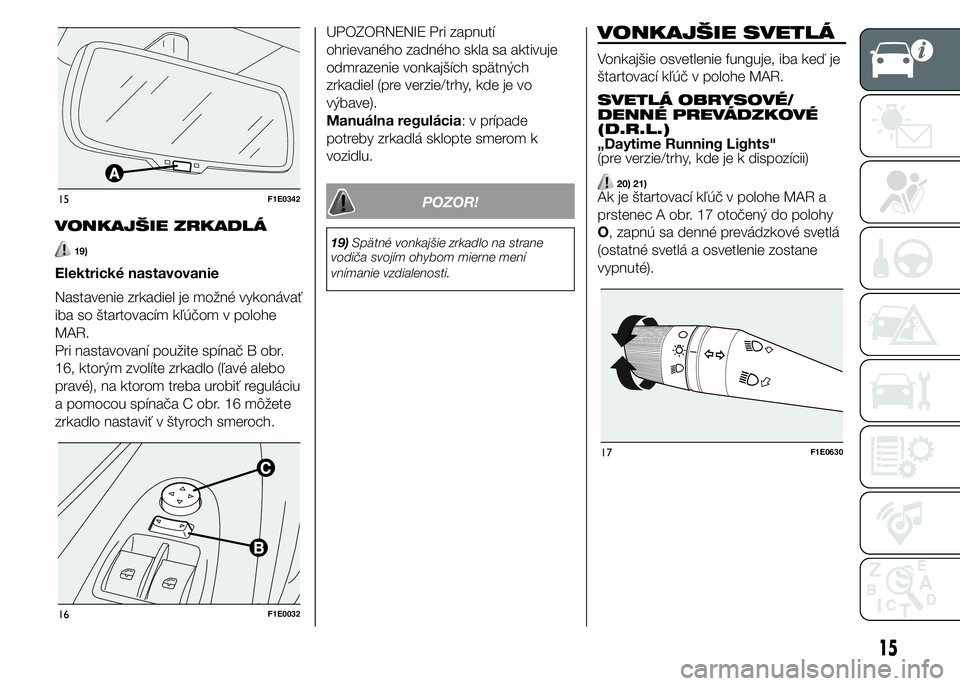 FIAT PUNTO 2015 Návod na použitie a údržbu (in Slovak) VONKAJŠIE ZRKADLÁ
19)
Elektrické nastavovanie
Nastavenie zrkadiel je možné vykonávať
iba so štartovacím kľúčom v polohe
MAR.
Pri nastavovaní použite spínač B obr.
16, ktorým zvolíte FIAT PUNTO 2015 Návod na použitie a údržbu (in Slovak) VONKAJŠIE ZRKADLÁ
19)
Elektrické nastavovanie
Nastavenie zrkadiel je možné vykonávať
iba so štartovacím kľúčom v polohe
MAR.
Pri nastavovaní použite spínač B obr.
16, ktorým zvolíte