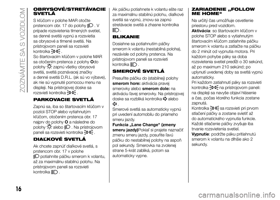 FIAT PUNTO 2016 Návod na použitie a údržbu (in Slovak) OBRYSOVÉ/STRETÁVACIE
SVETLÁ
S kľúčom v polohe MAR otočte
prstencom obr. 17 do polohy
.V
prípade rozsvietenia tlmených svetiel,
sa denné svetlá vypnú a rozsvietia
sa obrysové a tlmené sve FIAT PUNTO 2016 Návod na použitie a údržbu (in Slovak) OBRYSOVÉ/STRETÁVACIE
SVETLÁ
S kľúčom v polohe MAR otočte
prstencom obr. 17 do polohy
.V
prípade rozsvietenia tlmených svetiel,
sa denné svetlá vypnú a rozsvietia
sa obrysové a tlmené sve