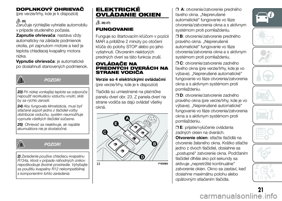 FIAT PUNTO 2015 Návod na použitie a údržbu (in Slovak) DOPLNKOVÝ OHRIEVAČ
(pre verzie/trhy, kde je k dispozícii)
25)Zaručuje rýchlejšie vyhriatie automobilu
v prípade studeného počasia.
Zapnutie ohrievača: nastáva vždy
automaticky na základe FIAT PUNTO 2015 Návod na použitie a údržbu (in Slovak) DOPLNKOVÝ OHRIEVAČ
(pre verzie/trhy, kde je k dispozícii)
25)Zaručuje rýchlejšie vyhriatie automobilu
v prípade studeného počasia.
Zapnutie ohrievača: nastáva vždy
automaticky na základe