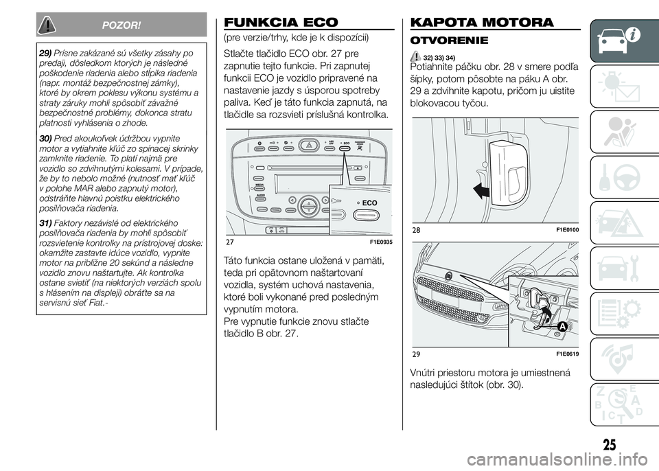 FIAT PUNTO 2015 Návod na použitie a údržbu (in Slovak) 30)Pred akoukoľvek údržbou vypnite
motor a vytiahnite kľúč zo spínacej skrinky
zamknite riadenie. To platí najmä pre
vozidlo so zdvihnutými kolesami. V prípade,
že by to nebolo možné (nu FIAT PUNTO 2015 Návod na použitie a údržbu (in Slovak) 30)Pred akoukoľvek údržbou vypnite
motor a vytiahnite kľúč zo spínacej skrinky
zamknite riadenie. To platí najmä pre
vozidlo so zdvihnutými kolesami. V prípade,
že by to nebolo možné (nu