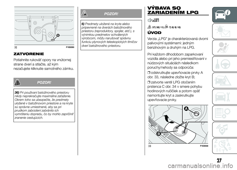 FIAT PUNTO 2015 Návod na použitie a údržbu (in Slovak) ZATVORENIE
Potiahnite rukoväť opory na vnútornej
strane dverí a stlačte, až kým
nezačujete kliknutie samotného zámku.
POZOR!
36)Pri používaní batožinového priestoru
nikdy neprekračujte FIAT PUNTO 2015 Návod na použitie a údržbu (in Slovak) ZATVORENIE
Potiahnite rukoväť opory na vnútornej
strane dverí a stlačte, až kým
nezačujete kliknutie samotného zámku.
POZOR!
36)Pri používaní batožinového priestoru
nikdy neprekračujte