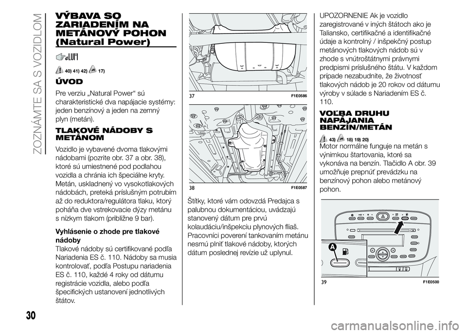 FIAT PUNTO 2015 Návod na použitie a údržbu (in Slovak) VÝBAVA SO
ZARIADENÍM NA
METÁNOVÝ POHON
(Natural Power)
40) 41) 42)17)
ÚVOD
Pre verziu „Natural Power“ sú
charakteristické dva napájacie systémy:
jeden benzínový a jeden na zemný
plyn ( FIAT PUNTO 2015 Návod na použitie a údržbu (in Slovak) VÝBAVA SO
ZARIADENÍM NA
METÁNOVÝ POHON
(Natural Power)
40) 41) 42)17)
ÚVOD
Pre verziu „Natural Power“ sú
charakteristické dva napájacie systémy:
jeden benzínový a jeden na zemný
plyn (
