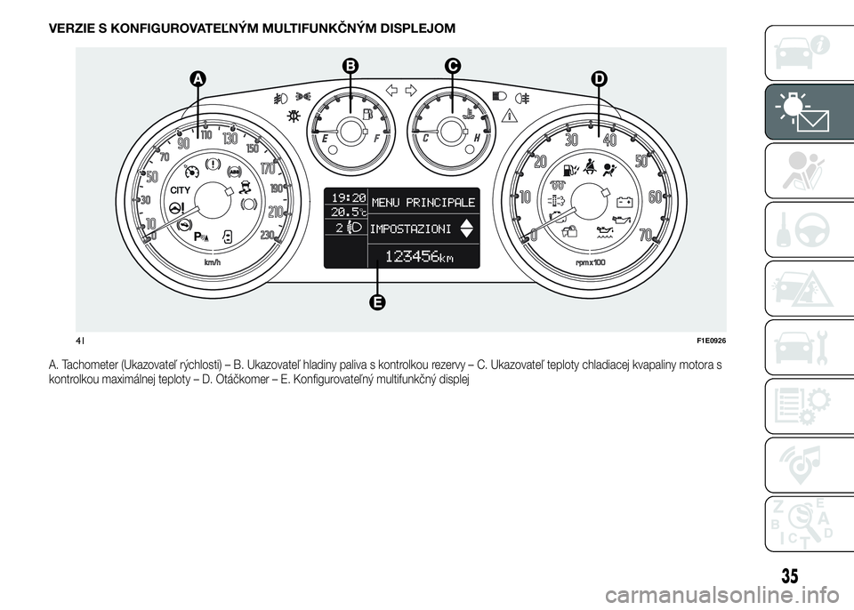 FIAT PUNTO 2015 Návod na použitie a údržbu (in Slovak) VERZIE S KONFIGUROVATEĽNÝM MULTIFUNKČNÝM DISPLEJOM
A. Tachometer (Ukazovateľ rýchlosti) – B. Ukazovateľ hladiny paliva s kontrolkou rezervy – C. Ukazovateľ teploty chladiacej kvapaliny mot FIAT PUNTO 2015 Návod na použitie a údržbu (in Slovak) VERZIE S KONFIGUROVATEĽNÝM MULTIFUNKČNÝM DISPLEJOM
A. Tachometer (Ukazovateľ rýchlosti) – B. Ukazovateľ hladiny paliva s kontrolkou rezervy – C. Ukazovateľ teploty chladiacej kvapaliny mot