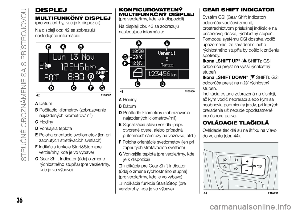 FIAT PUNTO 2015 Návod na použitie a údržbu (in Slovak) DISPLEJ
MULTIFUNKČNÝ DISPLEJ
(pre verzie/trhy, kde je k dispozícii)
Na displeji obr. 42 sa zobrazujú
nasledujúce informácie:
ADátum
BPočítadlo kilometrov (zobrazovanie
najazdených kilometrov FIAT PUNTO 2015 Návod na použitie a údržbu (in Slovak) DISPLEJ
MULTIFUNKČNÝ DISPLEJ
(pre verzie/trhy, kde je k dispozícii)
Na displeji obr. 42 sa zobrazujú
nasledujúce informácie:
ADátum
BPočítadlo kilometrov (zobrazovanie
najazdených kilometrov