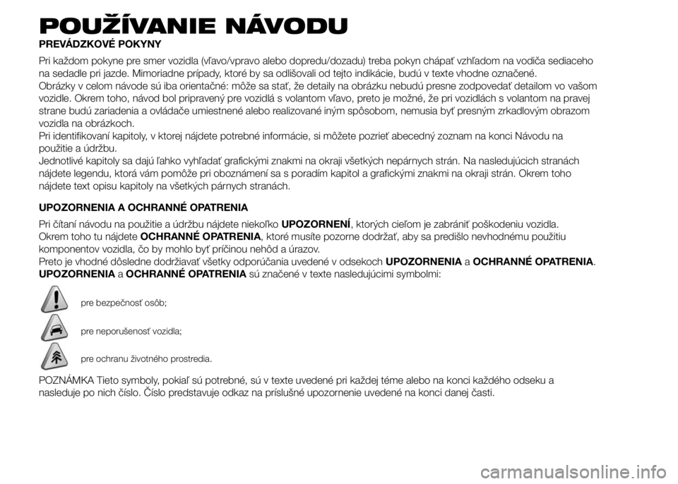 FIAT PUNTO 2015 Návod na použitie a údržbu (in Slovak) POUŽÍVANIE NÁVODU
PREVÁDZKOVÉ POKYNY
Pri každom pokyne pre smer vozidla (vľavo/vpravo alebo dopredu/dozadu) treba pokyn chápať vzhľadom na vodiča sediaceho
na sedadle pri jazde. Mimoriadne FIAT PUNTO 2015 Návod na použitie a údržbu (in Slovak) POUŽÍVANIE NÁVODU
PREVÁDZKOVÉ POKYNY
Pri každom pokyne pre smer vozidla (vľavo/vpravo alebo dopredu/dozadu) treba pokyn chápať vzhľadom na vodiča sediaceho
na sedadle pri jazde. Mimoriadne