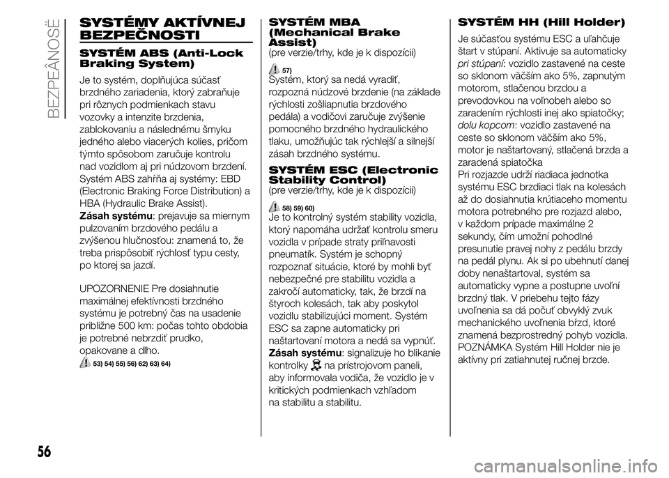 FIAT PUNTO 2015 Návod na použitie a údržbu (in Slovak) SYSTÉMY AKTÍVNEJ
BEZPEČNOSTI
SYSTÉM ABS (Anti-Lock
Braking System)
Je to systém, doplňujúca súčasť
brzdného zariadenia, ktorý zabraňuje
pri rôznych podmienkach stavu
vozovky a intenzite FIAT PUNTO 2015 Návod na použitie a údržbu (in Slovak) SYSTÉMY AKTÍVNEJ
BEZPEČNOSTI
SYSTÉM ABS (Anti-Lock
Braking System)
Je to systém, doplňujúca súčasť
brzdného zariadenia, ktorý zabraňuje
pri rôznych podmienkach stavu
vozovky a intenzite