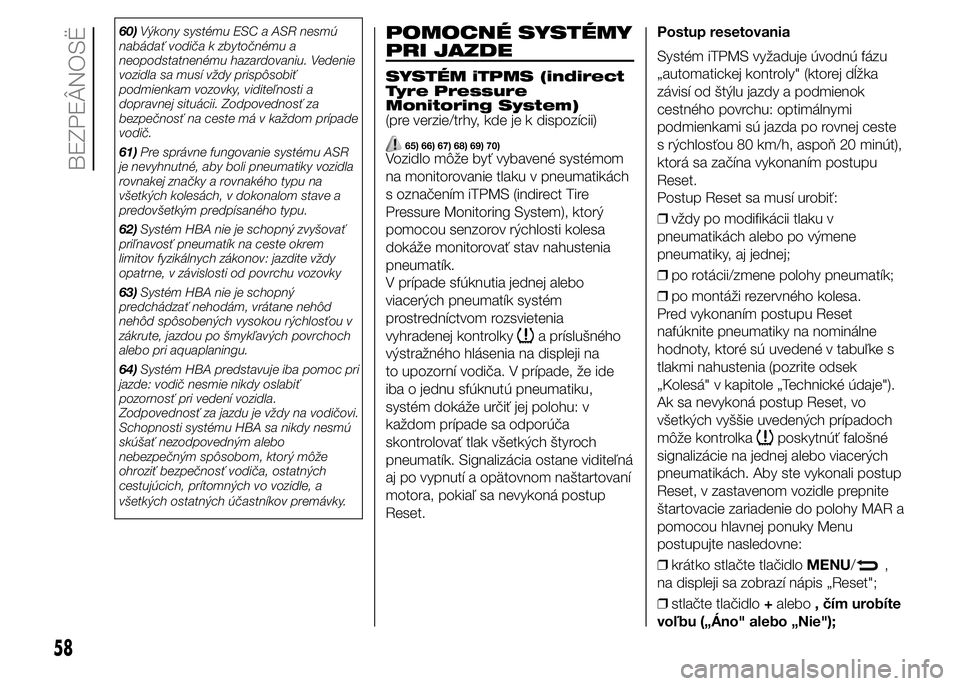 FIAT PUNTO 2015 Návod na použitie a údržbu (in Slovak) 60)Výkony systému ESC a ASR nesmú
nabádať vodiča k zbytočnému a
neopodstatnenému hazardovaniu. Vedenie
vozidla sa musí vždy prispôsobiť
podmienkam vozovky, viditeľnosti a
dopravnej situ FIAT PUNTO 2015 Návod na použitie a údržbu (in Slovak) 60)Výkony systému ESC a ASR nesmú
nabádať vodiča k zbytočnému a
neopodstatnenému hazardovaniu. Vedenie
vozidla sa musí vždy prispôsobiť
podmienkam vozovky, viditeľnosti a
dopravnej situ