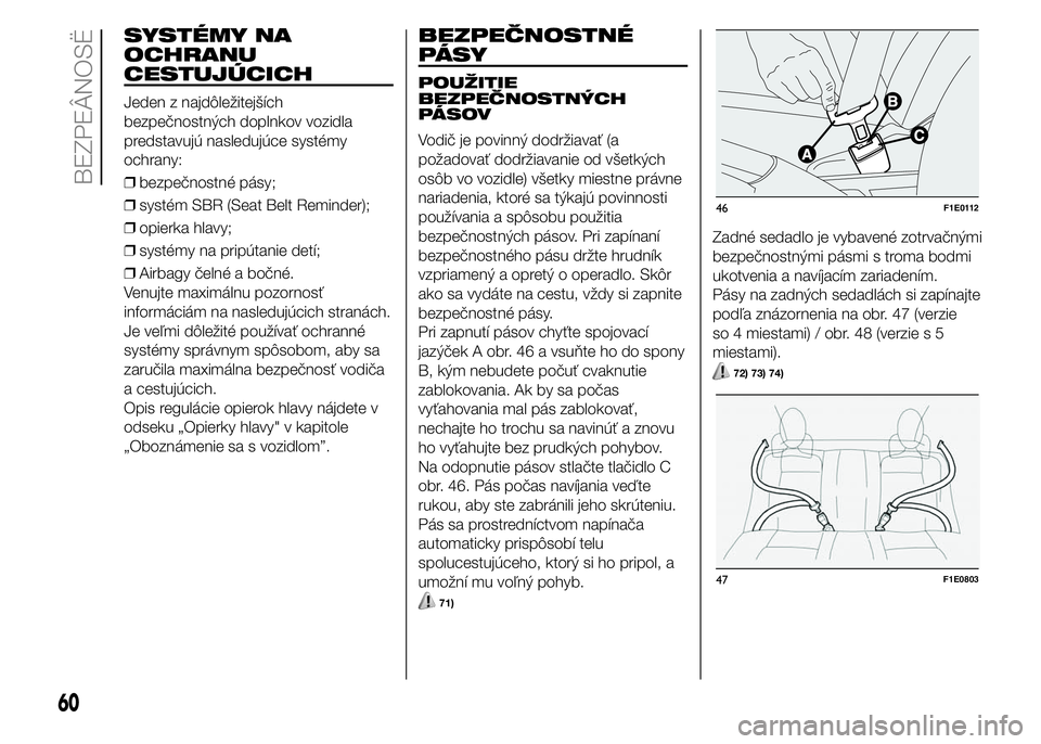 FIAT PUNTO 2016 Návod na použitie a údržbu (in Slovak) SYSTÉMY NA
OCHRANU
CESTUJÚCICH
Jeden z najdôležitejších
bezpečnostných doplnkov vozidla
predstavujú nasledujúce systémy
ochrany:
❒bezpečnostné pásy;
❒systém SBR (Seat Belt Reminder) FIAT PUNTO 2016 Návod na použitie a údržbu (in Slovak) SYSTÉMY NA
OCHRANU
CESTUJÚCICH
Jeden z najdôležitejších
bezpečnostných doplnkov vozidla
predstavujú nasledujúce systémy
ochrany:
❒bezpečnostné pásy;
❒systém SBR (Seat Belt Reminder)