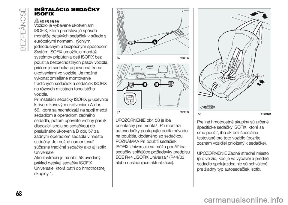 FIAT PUNTO 2015  Návod na použitie a údržbu (in Slovak) INŠTALÁCIA SEDAČKY
ISOFIX
86) 87) 88) 89)Vozidlo je vybavené ukotveniami
ISOFIX, ktoré predstavujú spôsob
montáže detských sedačiek v súlade s
európskymi normami, rýchlym,
jednoduchým a