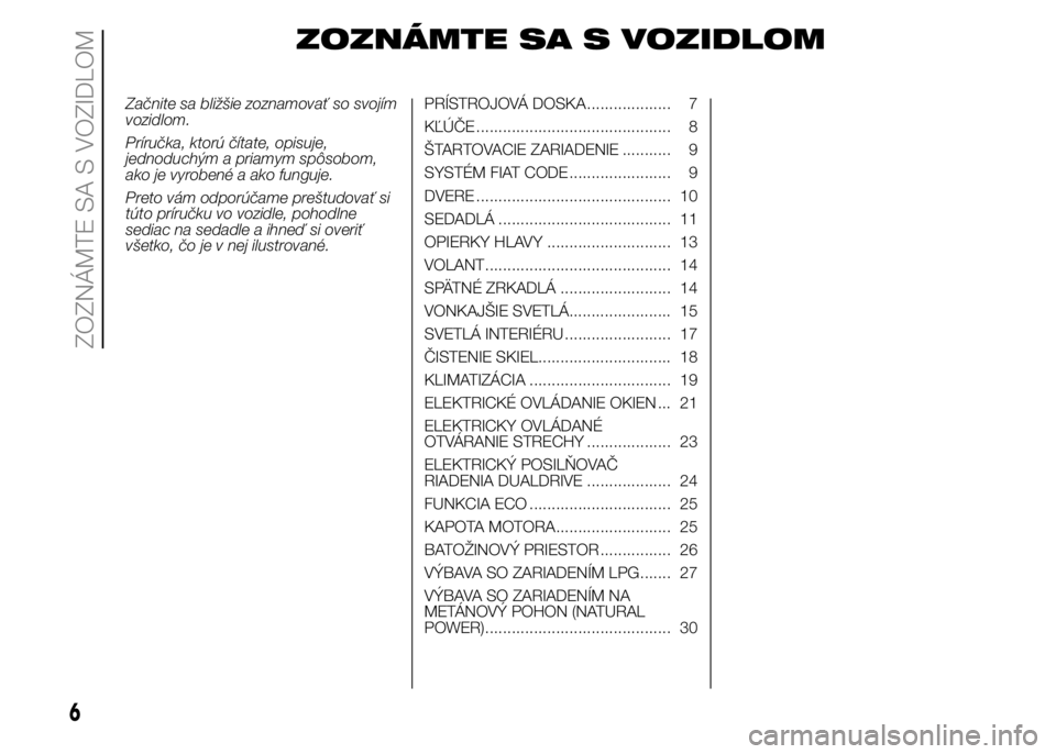 FIAT PUNTO 2015  Návod na použitie a údržbu (in Slovak) ZOZNÁMTE SA S VOZIDLOM
Začnite sa bližšie zoznamovať so svojím
vozidlom.
Príručka, ktorú čítate, opisuje,
jednoduchým a priamym spôsobom,
ako je vyrobené a ako funguje.
Preto vám odpor�