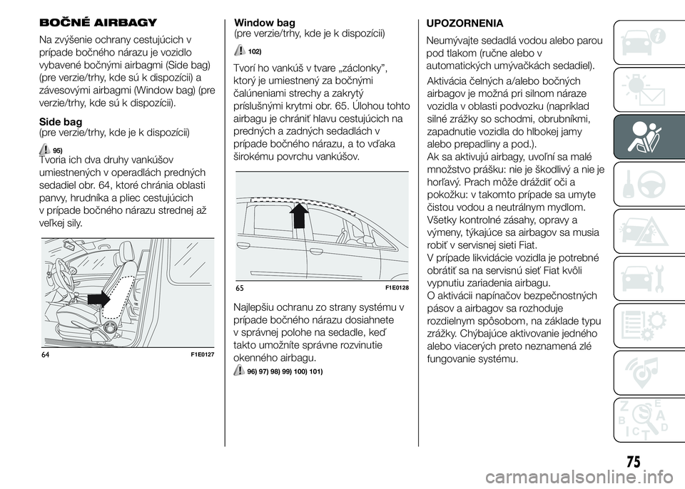FIAT PUNTO 2015 Návod na použitie a údržbu (in Slovak) BOČNÉ AIRBAGY
Na zvýšenie ochrany cestujúcich v
prípade bočného nárazu je vozidlo
vybavené bočnými airbagmi (Side bag)
(pre verzie/trhy, kde sú k dispozícii) a
závesovými airbagmi (Win FIAT PUNTO 2015 Návod na použitie a údržbu (in Slovak) BOČNÉ AIRBAGY
Na zvýšenie ochrany cestujúcich v
prípade bočného nárazu je vozidlo
vybavené bočnými airbagmi (Side bag)
(pre verzie/trhy, kde sú k dispozícii) a
závesovými airbagmi (Win
