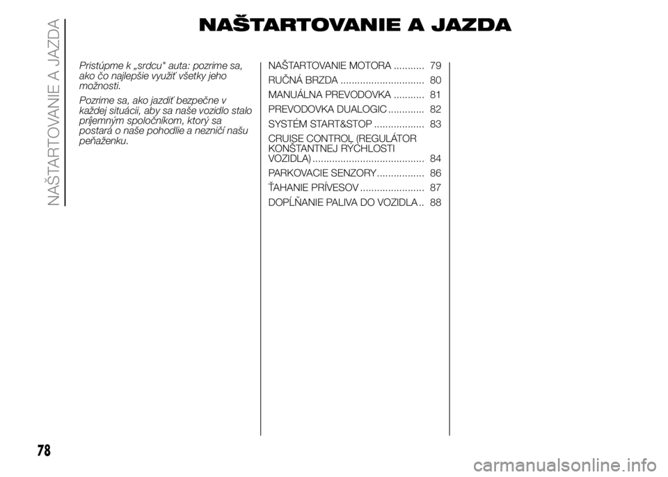 FIAT PUNTO 2015 Návod na použitie a údržbu (in Slovak) NAŠTARTOVANIE A JAZDA
Pristúpme k „srdcu" auta: pozrime sa,
ako čo najlepšie využiť všetky jeho
možnosti.
Pozrime sa, ako jazdiť bezpečne v
každej situácii, aby sa naše vozidlo stal FIAT PUNTO 2015 Návod na použitie a údržbu (in Slovak) NAŠTARTOVANIE A JAZDA
Pristúpme k „srdcu" auta: pozrime sa,
ako čo najlepšie využiť všetky jeho
možnosti.
Pozrime sa, ako jazdiť bezpečne v
každej situácii, aby sa naše vozidlo stal