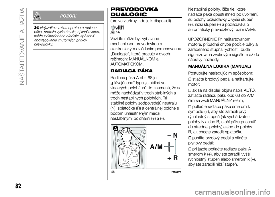 FIAT PUNTO 2015 Návod na použitie a údržbu (in Slovak) POZOR!
34)Nejazdite s rukou opretou o radiacu
páku, pretože vyvinutá sila, aj keď mierna,
môže z dlhodobého hľadiska spôsobiť
opotrebovanie vnútorných prvkov
prevodovky.
PREVODOVKA
DUALOGI FIAT PUNTO 2015 Návod na použitie a údržbu (in Slovak) POZOR!
34)Nejazdite s rukou opretou o radiacu
páku, pretože vyvinutá sila, aj keď mierna,
môže z dlhodobého hľadiska spôsobiť
opotrebovanie vnútorných prvkov
prevodovky.
PREVODOVKA
DUALOGI