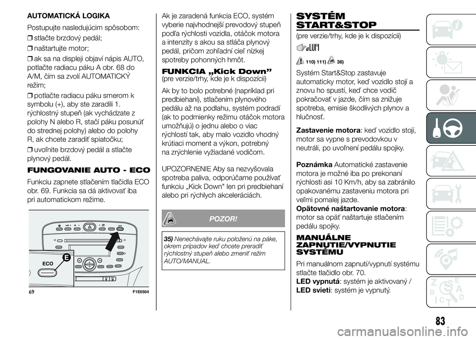 FIAT PUNTO 2015 Návod na použitie a údržbu (in Slovak) AUTOMATICKÁ LOGIKA
Postupujte nasledujúcim spôsobom:
❒stlačte brzdový pedál;
❒naštartujte motor;
❒ak sa na displeji objaví nápis AUTO,
potlačte radiacu páku A obr. 68 do
A/M, čím sa FIAT PUNTO 2015 Návod na použitie a údržbu (in Slovak) AUTOMATICKÁ LOGIKA
Postupujte nasledujúcim spôsobom:
❒stlačte brzdový pedál;
❒naštartujte motor;
❒ak sa na displeji objaví nápis AUTO,
potlačte radiacu páku A obr. 68 do
A/M, čím sa