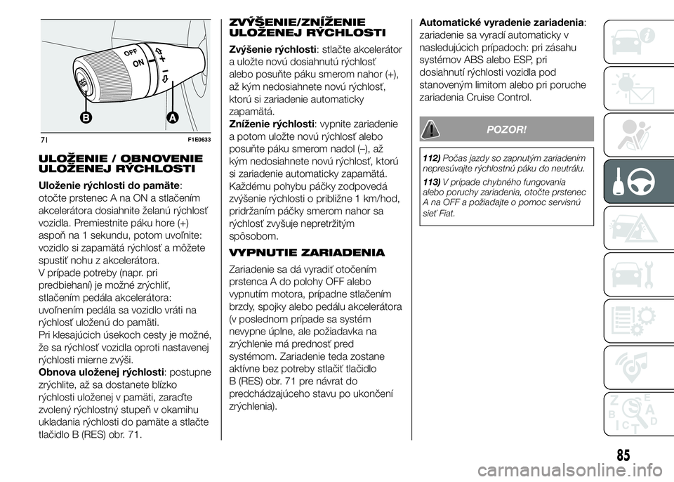 FIAT PUNTO 2015 Návod na použitie a údržbu (in Slovak) ULOŽENIE / OBNOVENIE
ULOŽENEJ RÝCHLOSTI
Uloženie rýchlosti do pamäte:
otočte prstenec A na ON a stlačením
akcelerátora dosiahnite želanú rýchlosť
vozidla. Premiestnite páku hore (+)
asp FIAT PUNTO 2015 Návod na použitie a údržbu (in Slovak) ULOŽENIE / OBNOVENIE
ULOŽENEJ RÝCHLOSTI
Uloženie rýchlosti do pamäte:
otočte prstenec A na ON a stlačením
akcelerátora dosiahnite želanú rýchlosť
vozidla. Premiestnite páku hore (+)
asp