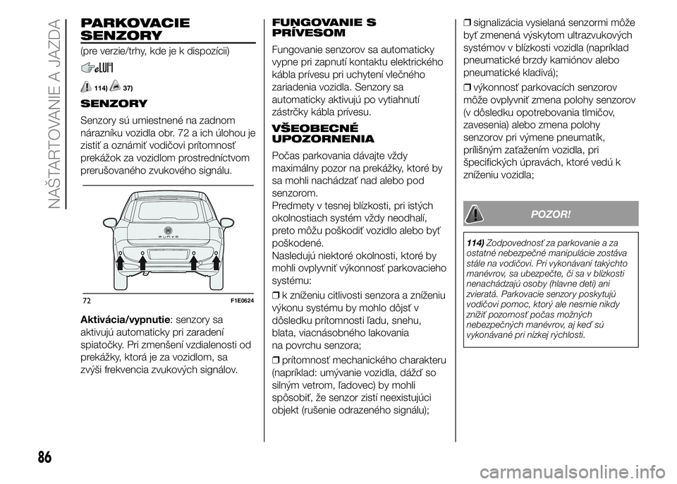 FIAT PUNTO 2015 Návod na použitie a údržbu (in Slovak) PARKOVACIE
SENZORY
(pre verzie/trhy, kde je k dispozícii)
114)37)
SENZORY
Senzory sú umiestnené na zadnom
nárazníku vozidla obr. 72 a ich úlohou je
zistiť a oznámiť vodičovi prítomnosť
pre FIAT PUNTO 2015 Návod na použitie a údržbu (in Slovak) PARKOVACIE
SENZORY
(pre verzie/trhy, kde je k dispozícii)
114)37)
SENZORY
Senzory sú umiestnené na zadnom
nárazníku vozidla obr. 72 a ich úlohou je
zistiť a oznámiť vodičovi prítomnosť
pre