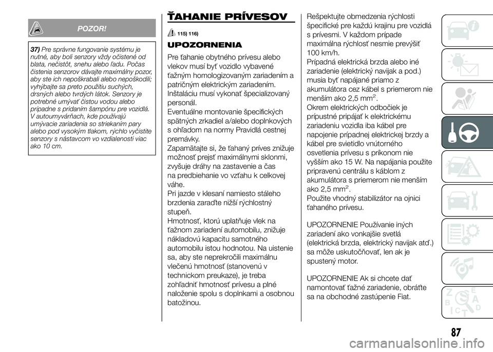 FIAT PUNTO 2015 Návod na použitie a údržbu (in Slovak) POZOR!
37)Pre správne fungovanie systému je
nutné, aby boli senzory vždy očistené od
blata, nečistôt, snehu alebo ľadu. Počas
čistenia senzorov dávajte maximálny pozor,
aby ste ich nepoš FIAT PUNTO 2015 Návod na použitie a údržbu (in Slovak) POZOR!
37)Pre správne fungovanie systému je
nutné, aby boli senzory vždy očistené od
blata, nečistôt, snehu alebo ľadu. Počas
čistenia senzorov dávajte maximálny pozor,
aby ste ich nepoš