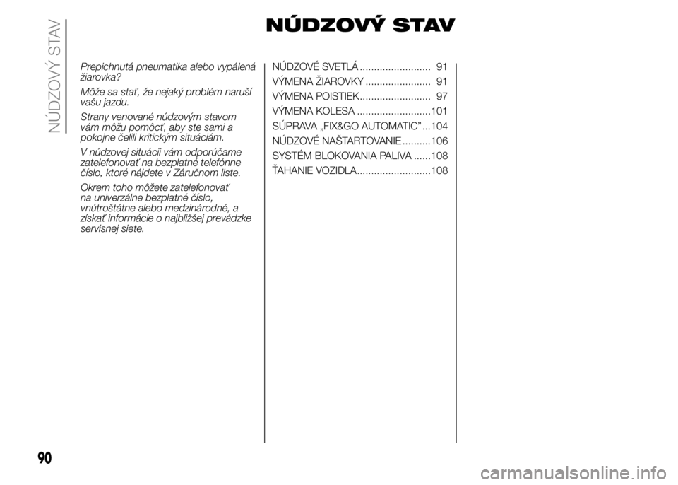 FIAT PUNTO 2015 Návod na použitie a údržbu (in Slovak) NÚDZOVÝ STAV
Prepichnutá pneumatika alebo vypálená
žiarovka?
Môže sa stať, že nejaký problém naruší
vašu jazdu.
Strany venované núdzovým stavom
vám môžu pomôcť, aby ste sami a
p FIAT PUNTO 2015 Návod na použitie a údržbu (in Slovak) NÚDZOVÝ STAV
Prepichnutá pneumatika alebo vypálená
žiarovka?
Môže sa stať, že nejaký problém naruší
vašu jazdu.
Strany venované núdzovým stavom
vám môžu pomôcť, aby ste sami a
p