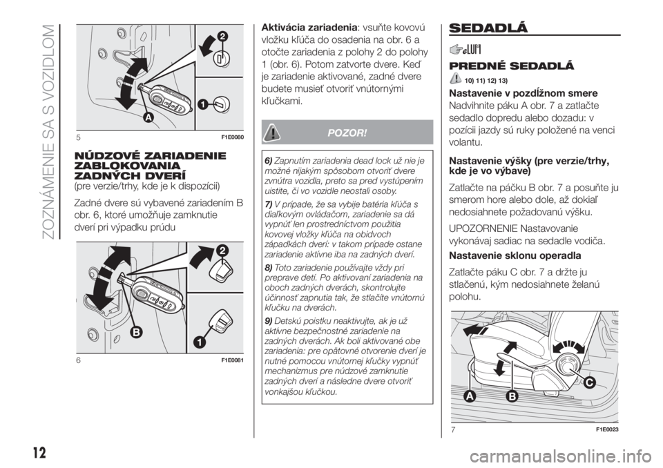 FIAT PUNTO 2017  Návod na použitie a údržbu (in Slovak) NÚDZOVÉ ZARIADENIE
ZABLOKOVANIA
ZADNÝCH DVERÍ
(pre verzie/trhy, kde je k dispozícii)
Zadné dvere sú vybavené zariadením B
obr. 6, ktoré umožňuje zamknutie
dverí pri výpadku prúduAktivá