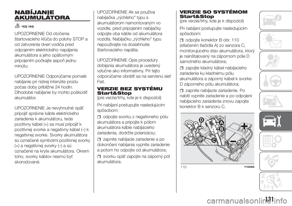 FIAT PUNTO 2021  Návod na použitie a údržbu (in Slovak) NABÍJANIE
AKUMULÁTORA
163) 164)
UPOZORNENIE Od otočenia
štartovacieho kľúča do polohy STOP a
od zatvorenia dverí vodiča pred
odpojením elektrického napájania
akumulátora a jeho opätovný