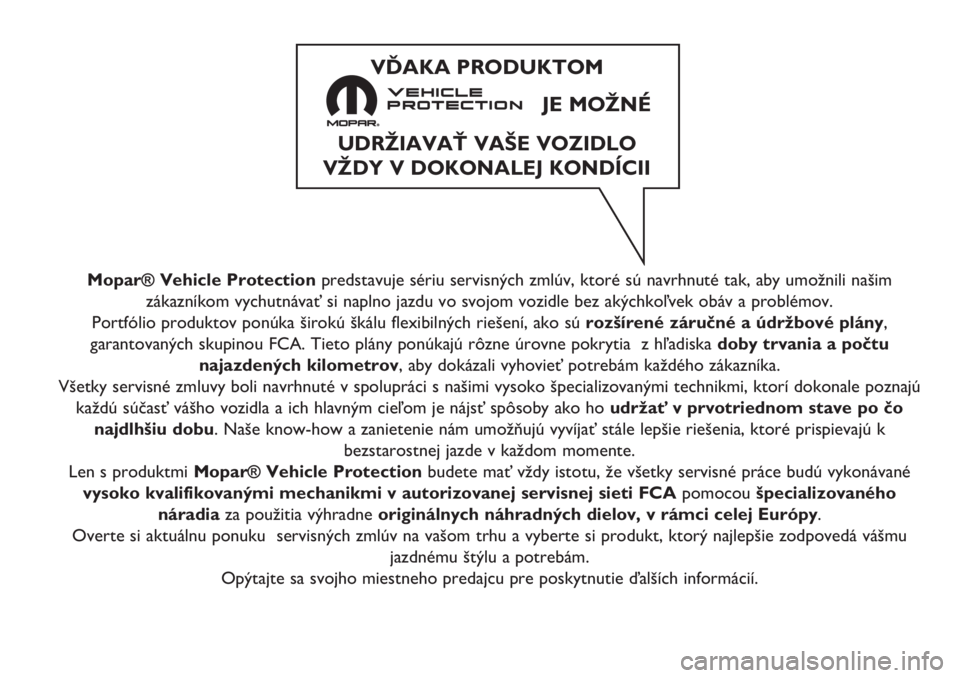 FIAT PUNTO 2021 Návod na použitie a údržbu (in Slovak) Mopar® Vehicle Protectionpredstavuje sériu servisných zmlúv, ktoré sú navrhnuté tak, aby umožnili našim
zákazníkom vychutnávať si naplno jazdu vo svojom vozidle bez akýchkoľvek obáv a FIAT PUNTO 2021 Návod na použitie a údržbu (in Slovak) Mopar® Vehicle Protectionpredstavuje sériu servisných zmlúv, ktoré sú navrhnuté tak, aby umožnili našim
zákazníkom vychutnávať si naplno jazdu vo svojom vozidle bez akýchkoľvek obáv a