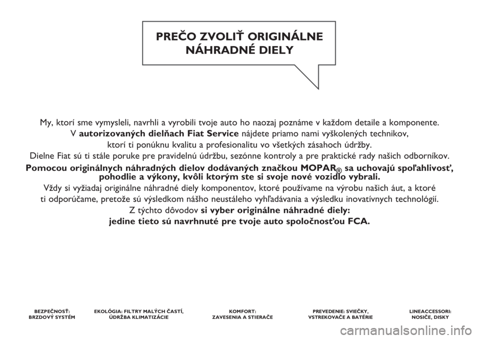 FIAT PUNTO 2017  Návod na použitie a údržbu (in Slovak) My, ktorí sme vymysleli, navrhli a vyrobili tvoje auto ho naozaj poznáme v každom detaile a komponente. 
V autorizovaných dielňach Fiat Service nájdete priamo nami vyškolených technikov, 
ktor