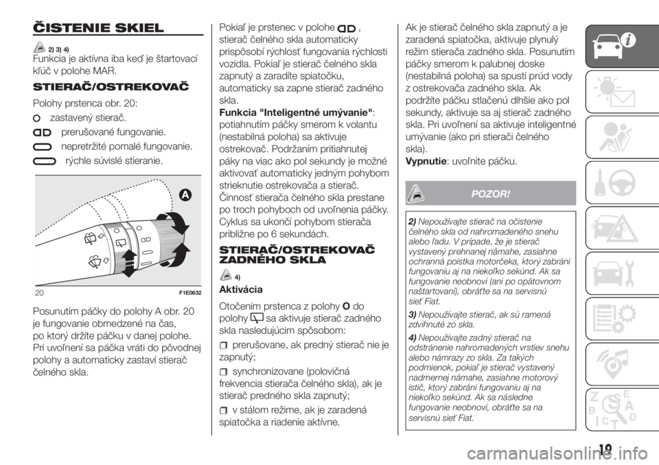 FIAT PUNTO 2017  Návod na použitie a údržbu (in Slovak) ČISTENIE SKIEL
2) 3) 4)Funkcia je aktívna iba keď je štartovací
kľúč v polohe MAR.
STIERAČ/OSTREKOVAČ
Polohy prstenca obr. 20:
zastavený stierač.
prerušované fungovanie.
nepretržité po