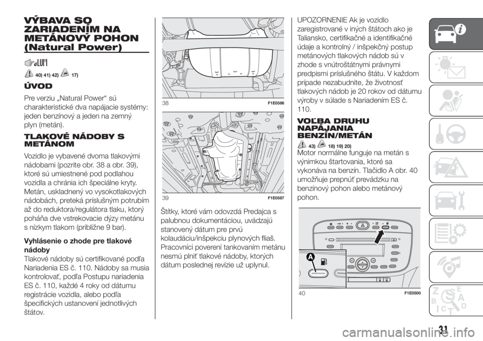 FIAT PUNTO 2017  Návod na použitie a údržbu (in Slovak) VÝBAVA SO
ZARIADENÍM NA
METÁNOVÝ POHON
(Natural Power)
40) 41) 42)17)
ÚVOD
Pre verziu „Natural Power“ sú
charakteristické dva napájacie systémy:
jeden benzínový a jeden na zemný
plyn (