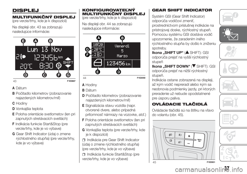 FIAT PUNTO 2017  Návod na použitie a údržbu (in Slovak) DISPLEJ
MULTIFUNKČNÝ DISPLEJ
(pre verzie/trhy, kde je k dispozícii)
Na displeji obr. 43 sa zobrazujú
nasledujúce informácie:
ADátum
BPočítadlo kilometrov (zobrazovanie
najazdených kilometrov