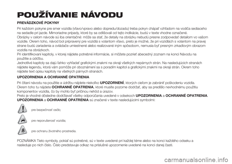 FIAT PUNTO 2018  Návod na použitie a údržbu (in Slovak) POUŽÍVANIE NÁVODU
PREVÁDZKOVÉ POKYNY
Pri každom pokyne pre smer vozidla (vľavo/vpravo alebo dopredu/dozadu) treba pokyn chápať vzhľadom na vodiča sediaceho
na sedadle pri jazde. Mimoriadne 