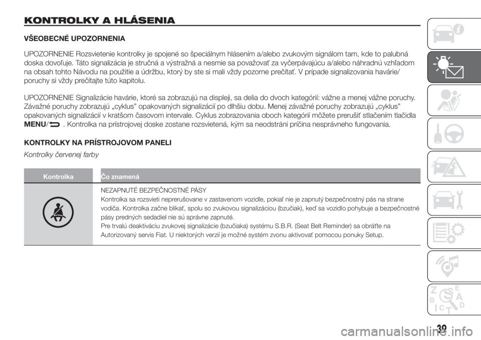FIAT PUNTO 2017  Návod na použitie a údržbu (in Slovak) KONTROLKY A HLÁSENIA
VŠEOBECNÉ UPOZORNENIA
UPOZORNENIE Rozsvietenie kontrolky je spojené so špeciálnym hlásením a/alebo zvukovým signálom tam, kde to palubná
doska dovoľuje. Táto signaliz