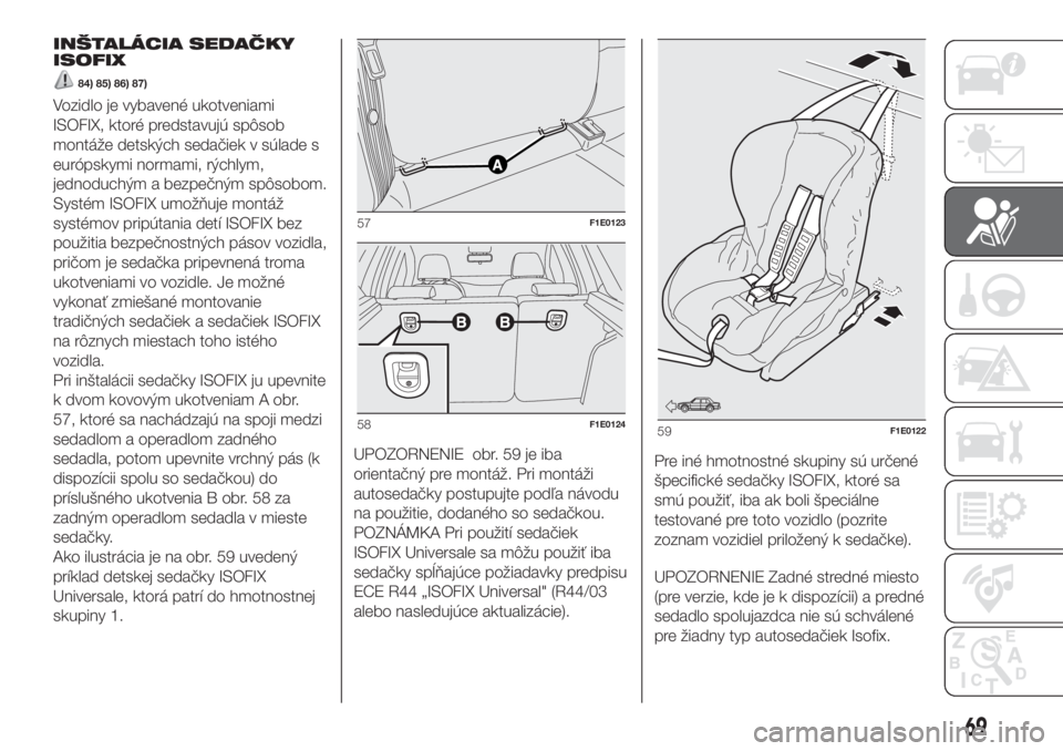FIAT PUNTO 2019 Návod na použitie a údržbu (in Slovak) INŠTALÁCIA SEDAČKY
ISOFIX
84) 85) 86) 87)
Vozidlo je vybavené ukotveniami
ISOFIX, ktoré predstavujú spôsob
montáže detských sedačiek v súlade s
európskymi normami, rýchlym,
jednoduchým FIAT PUNTO 2019 Návod na použitie a údržbu (in Slovak) INŠTALÁCIA SEDAČKY
ISOFIX
84) 85) 86) 87)
Vozidlo je vybavené ukotveniami
ISOFIX, ktoré predstavujú spôsob
montáže detských sedačiek v súlade s
európskymi normami, rýchlym,
jednoduchým