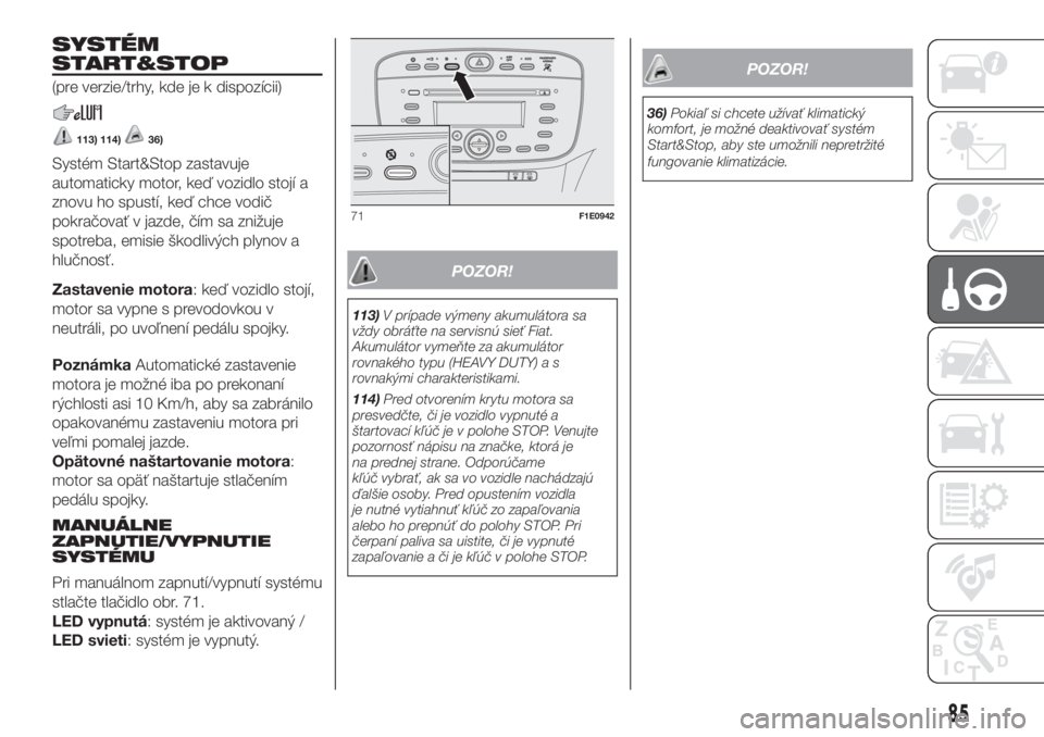 FIAT PUNTO 2017  Návod na použitie a údržbu (in Slovak) SYSTÉM
START&STOP
(pre verzie/trhy, kde je k dispozícii)
113) 114)36)
Systém Start&Stop zastavuje
automaticky motor, keď vozidlo stojí a
znovu ho spustí, keď chce vodič
pokračovať v jazde, �