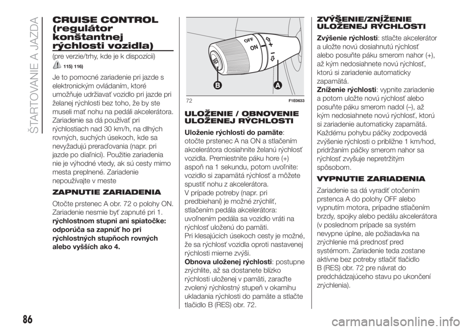 FIAT PUNTO 2019 Návod na použitie a údržbu (in Slovak) CRUISE CONTROL
(regulátor
konštantnej
rýchlosti vozidla)
(pre verzie/trhy, kde je k dispozícii)
115) 116)
Je to pomocné zariadenie pri jazde s
elektronickým ovládaním, ktoré
umožňuje udrži FIAT PUNTO 2019 Návod na použitie a údržbu (in Slovak) CRUISE CONTROL
(regulátor
konštantnej
rýchlosti vozidla)
(pre verzie/trhy, kde je k dispozícii)
115) 116)
Je to pomocné zariadenie pri jazde s
elektronickým ovládaním, ktoré
umožňuje udrži