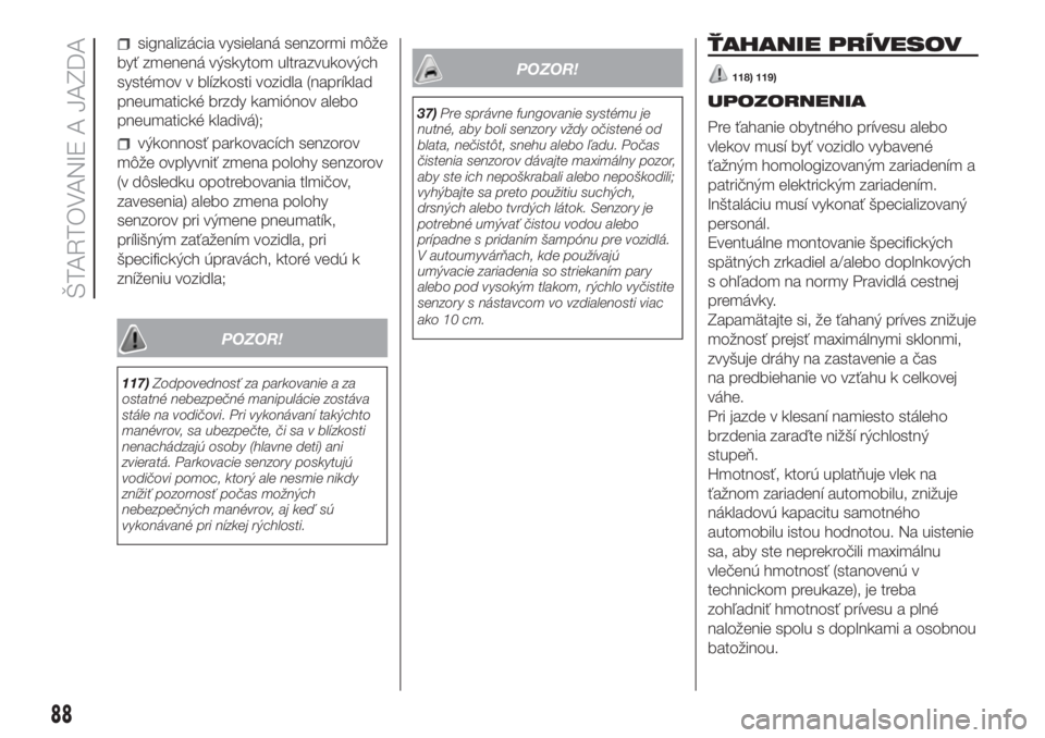 FIAT PUNTO 2021  Návod na použitie a údržbu (in Slovak) signalizácia vysielaná senzormi môže
byť zmenená výskytom ultrazvukových
systémov v blízkosti vozidla (napríklad
pneumatické brzdy kamiónov alebo
pneumatické kladivá);
výkonnosť parko