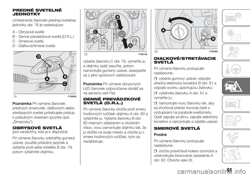 FIAT PUNTO 2021  Návod na použitie a údržbu (in Slovak) PREDNÉ SVETELNÉ
JEDNOTKY
Umiestnenie žiaroviek prednej svetelnej
jednotky obr. 78 je nasledujúce:
A - Obrysové svetlá
B - Denné prevádzkové svetlá (D.R.L.)
C - Smerové svetlá
D - Diaľkov�