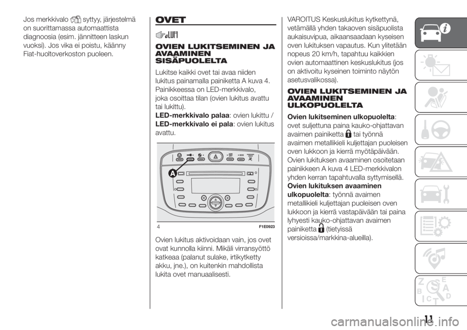 FIAT PUNTO 2020  Käyttö- ja huolto-ohjekirja (in in Finnish) Jos merkkivalosyttyy, järjestelmä
on suorittamassa automaattista
diagnoosia (esim. jännitteen laskun
vuoksi). Jos vika ei poistu, käänny
Fiat-huoltoverkoston puoleen.OVET
OVIEN LUKITSEMINEN JA
AV