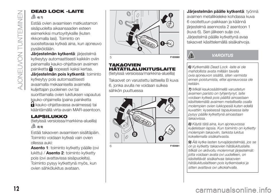 FIAT PUNTO 2020  Käyttö- ja huolto-ohjekirja (in in Finnish) DEAD LOCK -LAITE
6) 7)
Estää ovien avaamisen matkustamon
sisäpuolelta aikaansaaden esteen
esimerkiksi murtoyrityksille (kuten
rikkomalla lasi). Toiminto on
suositeltavaa kytkeä aina, kun ajoneuvo

