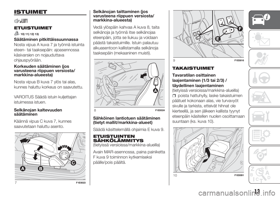 FIAT PUNTO 2020  Käyttö- ja huolto-ohjekirja (in in Finnish) ISTUIMET
ETUISTUIMET
10) 11) 12) 13)
Säätäminen pitkittäissuunnassa
Nosta vipua A kuva 7 ja työnnä istuinta
eteen- tai taaksepäin: ajoasennossa
käsivarsien on nojauduttava
ohjauspyörään.
Ko