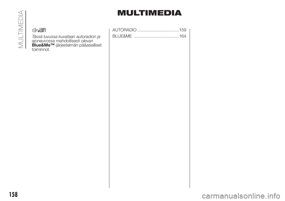 FIAT PUNTO 2017  Käyttö- ja huolto-ohjekirja (in in Finnish) MULTIMEDIA
Tässä luvussa kuvataan autoradion ja
ajoneuvossa mahdollisesti olevan
Blue&Me™-järjestelmän pääasialliset
toiminnot.AUTORADIO ...................................159
BLUE&ME ........