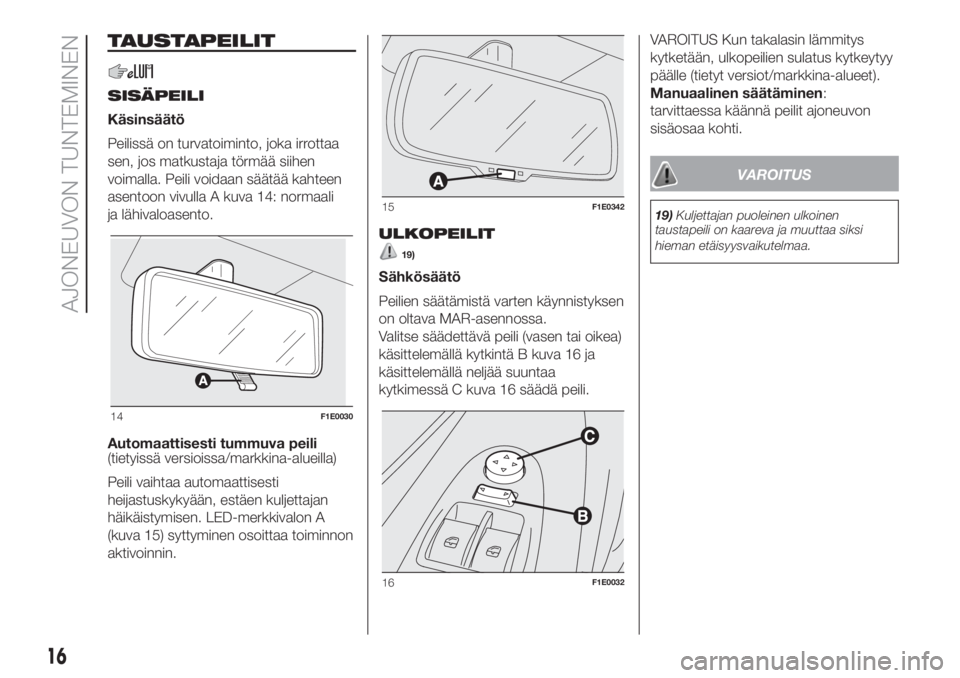 FIAT PUNTO 2020  Käyttö- ja huolto-ohjekirja (in in Finnish) TAUSTAPEILIT
SISÄPEILI
Käsinsäätö
Peilissä on turvatoiminto, joka irrottaa
sen, jos matkustaja törmää siihen
voimalla. Peili voidaan säätää kahteen
asentoon vivulla A kuva 14: normaali
ja