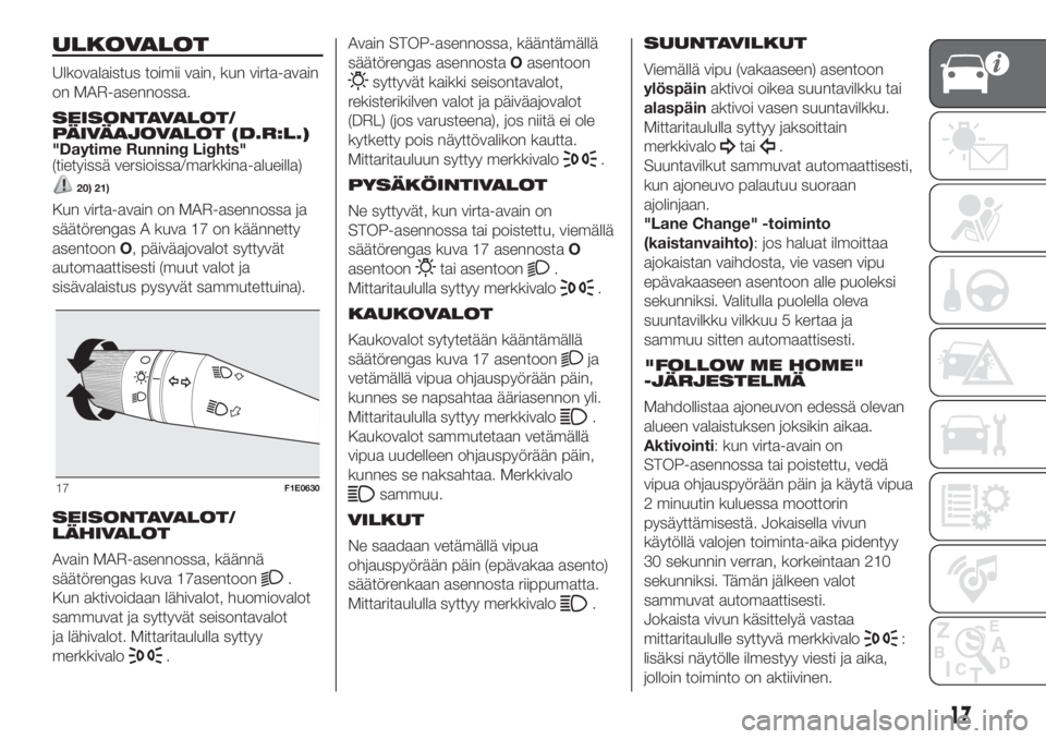 FIAT PUNTO 2020  Käyttö- ja huolto-ohjekirja (in in Finnish) ULKOVALOT
Ulkovalaistus toimii vain, kun virta-avain
on MAR-asennossa.
SEISONTAVALOT/
PÄIVÄAJOVALOT (D.R:L.)
"Daytime Running Lights"
(tietyissä versioissa/markkina-alueilla)
20) 21)
Kun vi