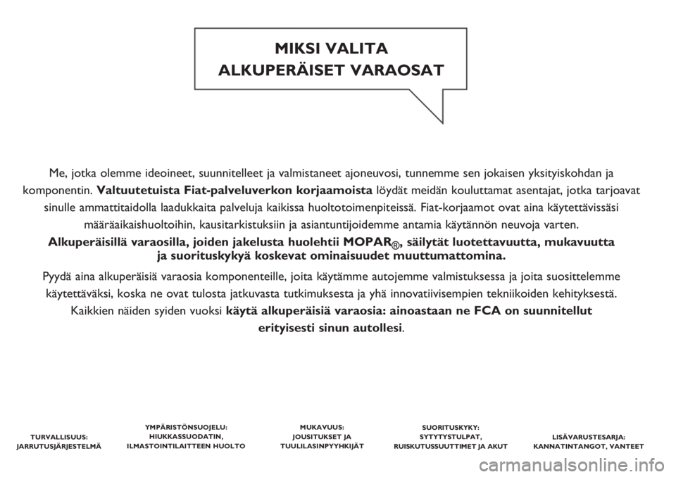 FIAT PUNTO 2020  Käyttö- ja huolto-ohjekirja (in in Finnish) Me, jotka olemme ideoineet, suunnitelleet ja valmistaneet ajoneuvosi, tunnemme sen jokaisen yksityiskohdan ja 
komponentin. Valtuutetuista Fiat-palveluverkon korjaamoista löydät meidän kouluttamat 