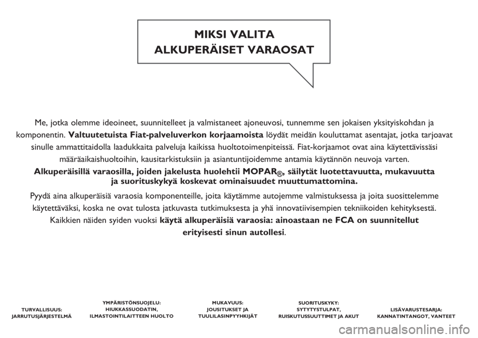 FIAT PUNTO 2019  Käyttö- ja huolto-ohjekirja (in in Finnish) Me, jotka olemme ideoineet, suunnitelleet ja valmistaneet ajoneuvosi, tunnemme sen jokaisen yksityiskohdan ja 
komponentin. Valtuutetuista Fiat-palveluverkon korjaamoista löydät meidän kouluttamat 