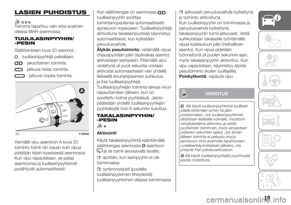 FIAT PUNTO 2020  Käyttö- ja huolto-ohjekirja (in in Finnish) LASIEN PUHDISTUS
2) 3) 4)Toiminta tapahtuu vain virta-avaimen
ollessa MAR-asennossa.
TUULILASINPYYHIN/
-PESIN
Säätörenkaan kuva 20 asennot:
tuulilasinpyyhkijä paikallaan.
jaksottainen toiminta.
ja