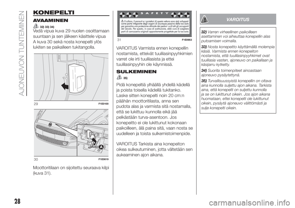 FIAT PUNTO 2020  Käyttö- ja huolto-ohjekirja (in in Finnish) KONEPELTI
AVAAMINEN
32) 33) 34)Vedä vipua kuva 29 nuolen osoittamaan
suuntaan ja sen jälkeen käsittele vipua
A kuva 30 sekä nosta konepelti ylös
lukiten se paikalleen tukitangolla.
Moottoritilaan