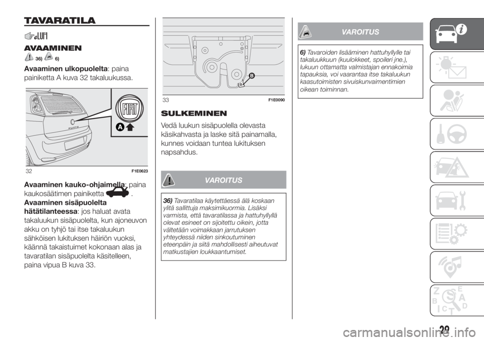 FIAT PUNTO 2018  Käyttö- ja huolto-ohjekirja (in in Finnish) TAVARATILA
AVAAMINEN
36)6)
Avaaminen ulkopuolelta: paina
painiketta A kuva 32 takaluukussa.
Avaaminen kauko-ohjaimella: paina
kaukosäätimen painiketta
.
Avaaminen sisäpuolelta
hätätilanteessa: jo