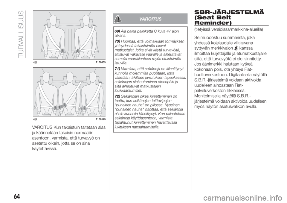 FIAT PUNTO 2020  Käyttö- ja huolto-ohjekirja (in in Finnish) VAROITUS Kun takaistuin taitetaan alas
ja käännetään takaisin normaaliin
asentoon, varmista, että turvavyö on
asetettu oikein, jotta se on aina
käytettävissä.
VAROITUS
69)Älä paina painiket